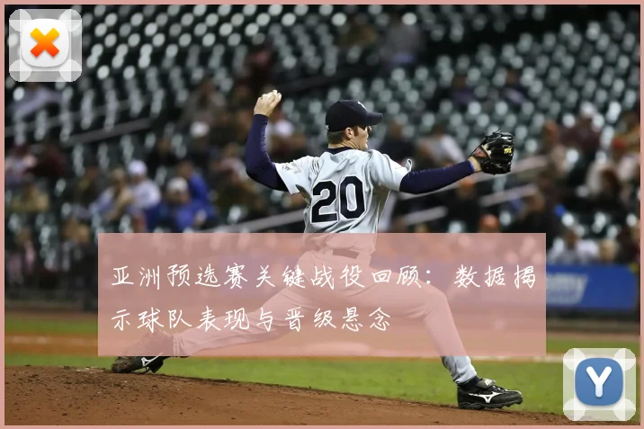 亚洲预选赛关键战役回顾：数据揭示球队表现与晋级悬念