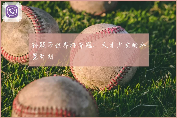 孙颖莎世界杯夺冠：天才少女的加冕时刻