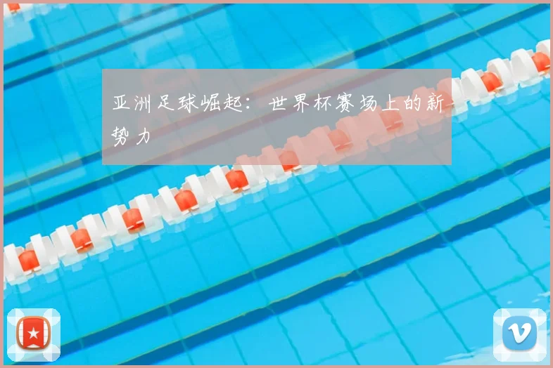 亚洲足球崛起：世界杯赛场上的新势力