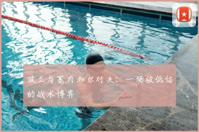 波兰与塞内加尔对决：一场被低估的战术博弈