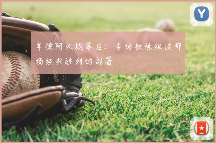 年德阿大战幕后:专访教练组谈那场经典胜利的部署