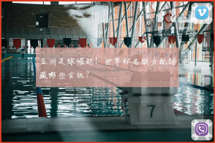 亚洲足球崛起！世界杯名额分配暗藏哪些玄机？