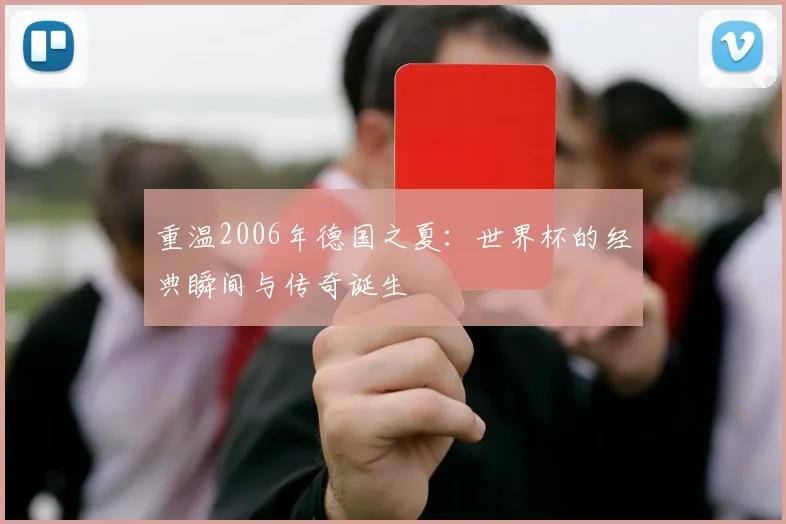 重温2006年德国之夏：世界杯的经典瞬间与传奇诞生