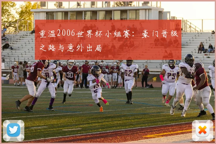 重温2006世界杯小组赛：豪门晋级之路与意外出局