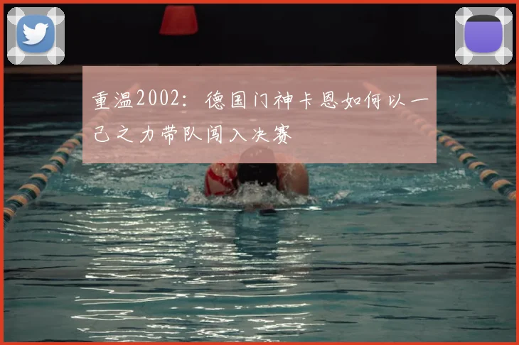 重温2002：德国门神卡恩如何以一己之力带队闯入决赛