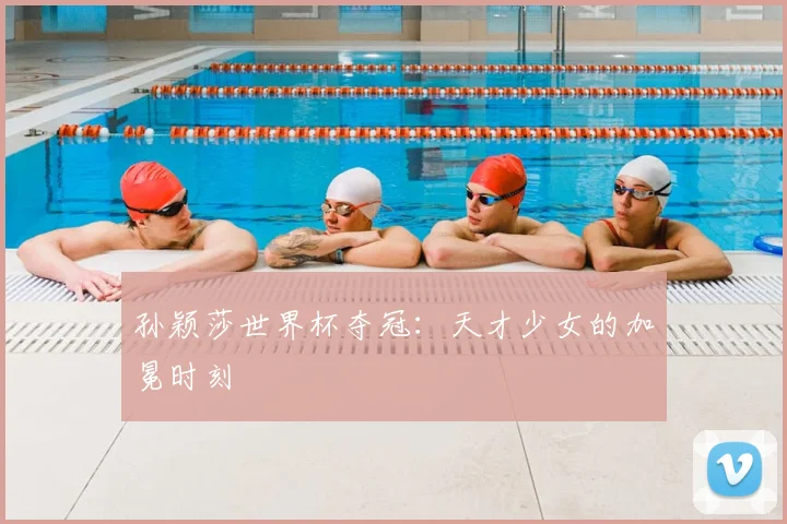 孙颖莎世界杯夺冠：天才少女的加冕时刻