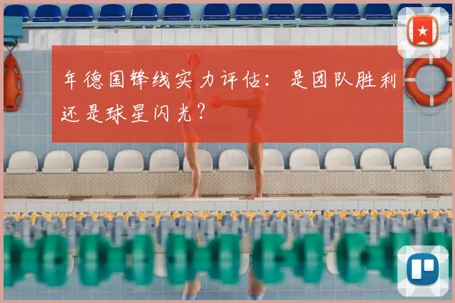 年德国锋线实力评估:是团队胜利还是球星闪光?
