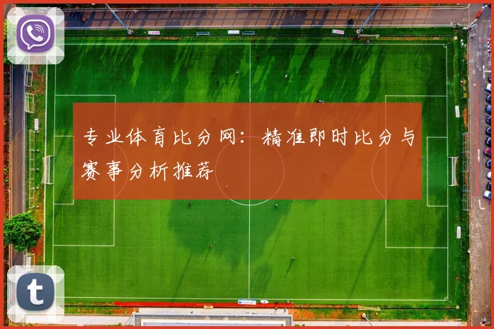 专业体育比分网：精准即时比分与赛事分析推荐