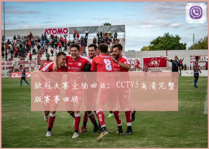 欧冠决赛全场回放：CCTV5高清完整版赛事回顾