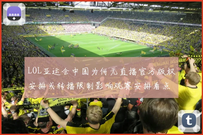 LOL亚运会中国为何无直播官方版权安排或转播限制影响观赛安排看点
