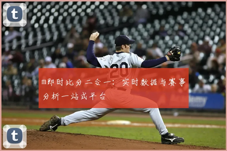 m即时比分二合一:实时数据与赛事分析一站式平台