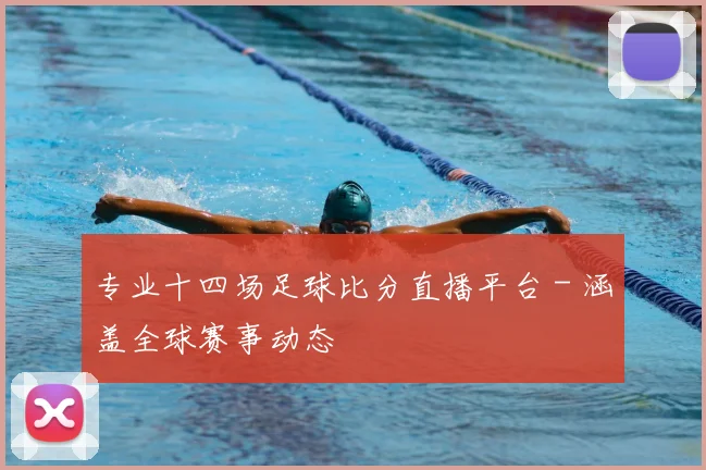 专业十四场足球比分直播平台 - 涵盖全球赛事动态