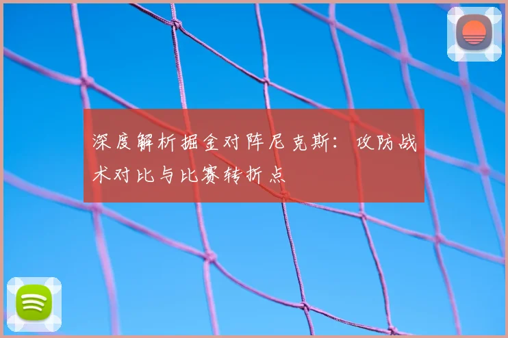 深度解析掘金对阵尼克斯：攻防战术对比与比赛转折点