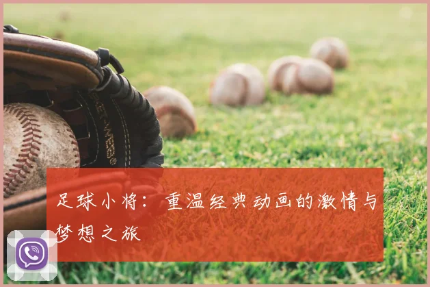 足球小将：重温经典动画的激情与梦想之旅