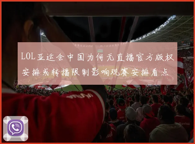 LOL亚运会中国为何无直播官方版权安排或转播限制影响观赛安排看点
