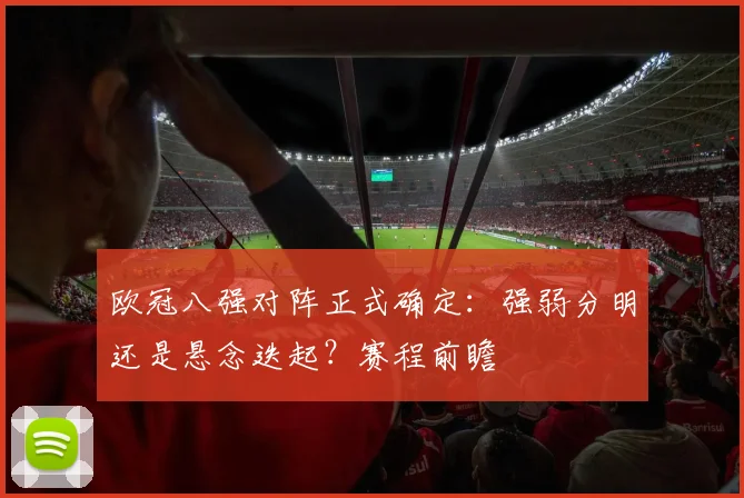 欧冠八强对阵正式确定：强弱分明还是悬念迭起？赛程前瞻