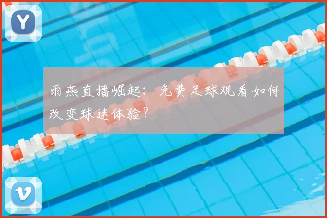 雨燕直播崛起：免费足球观看如何改变球迷体验？