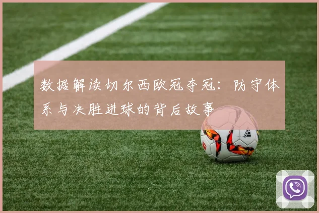 数据解读切尔西欧冠夺冠：防守体系与决胜进球的背后故事