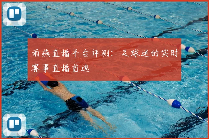 雨燕直播平台评测:足球迷的实时赛事直播首选